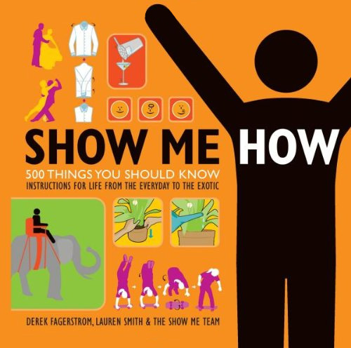 show me how book1 - Show Me How: 500 Things You Should Know Instructions for Life From the Everyday to the Exotic